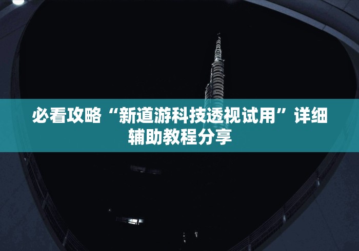 必看攻略“新道游科技透视试用”详细辅助教程分享