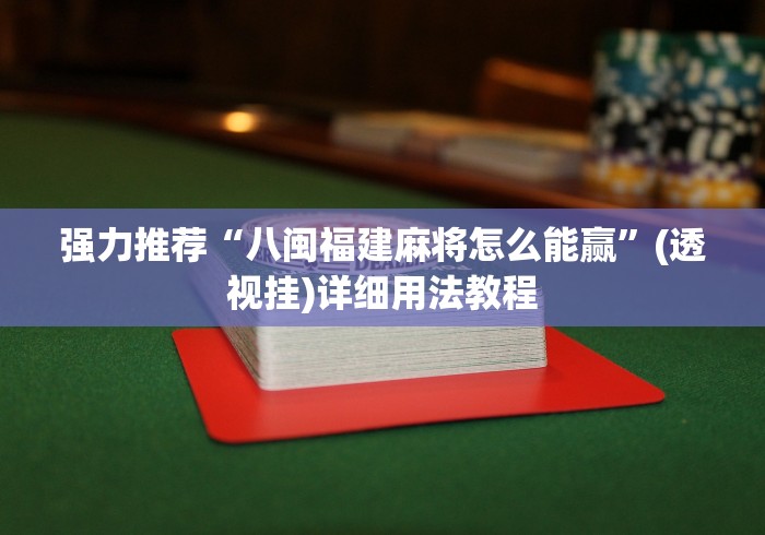 强力推荐“八闽福建麻将怎么能赢”(透视挂)详细用法教程