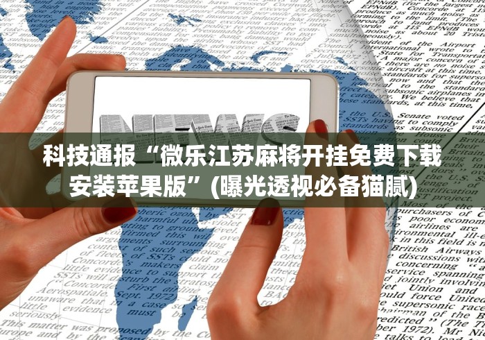 科技通报“微乐江苏麻将开挂免费下载安装苹果版”(曝光透视必备猫腻)