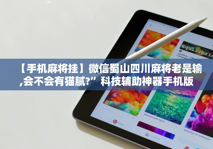 【手机麻将挂】微信蜀山四川麻将老是输,会不会有猫腻?”科技辅助神器手机版
