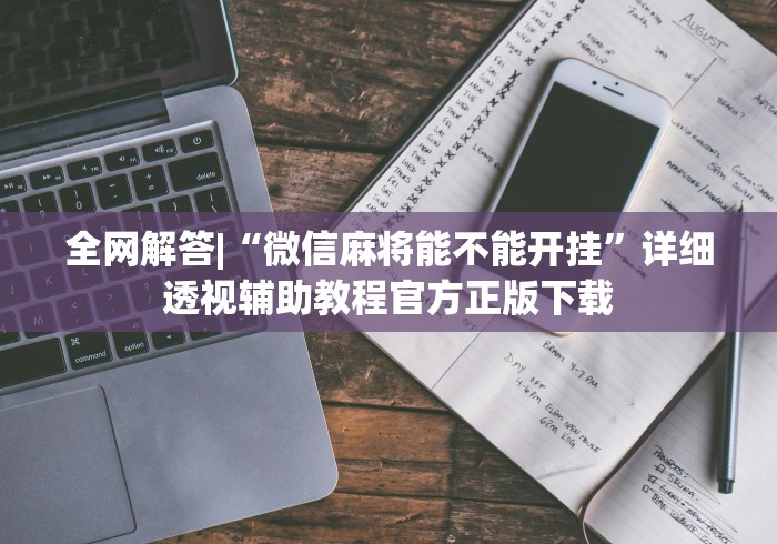 全网解答|“微信麻将能不能开挂”详细透视辅助教程官方正版下载