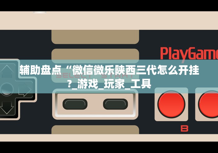 辅助盘点“微信微乐陕西三代怎么开挂?_游戏_玩家_工具