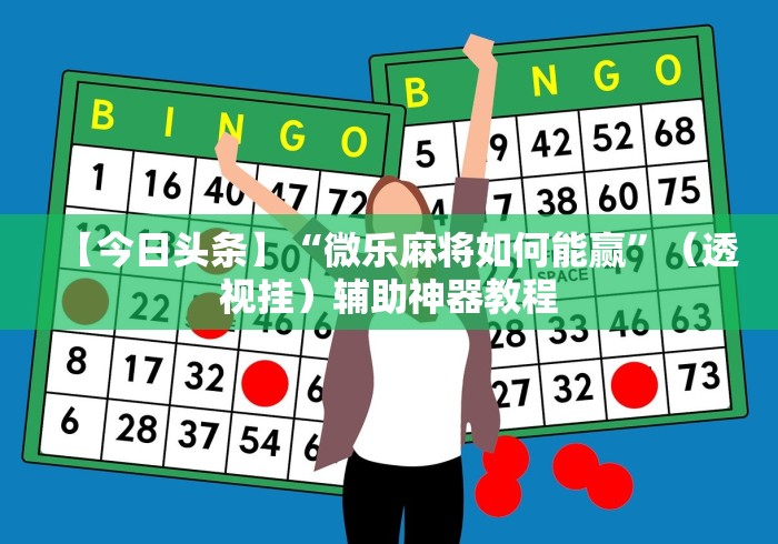 【今日头条】“微乐麻将如何能赢”（透视挂）辅助神器教程