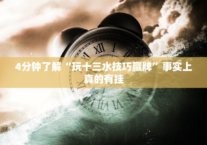 4分钟了解“玩十三水技巧赢牌”事实上真的有挂