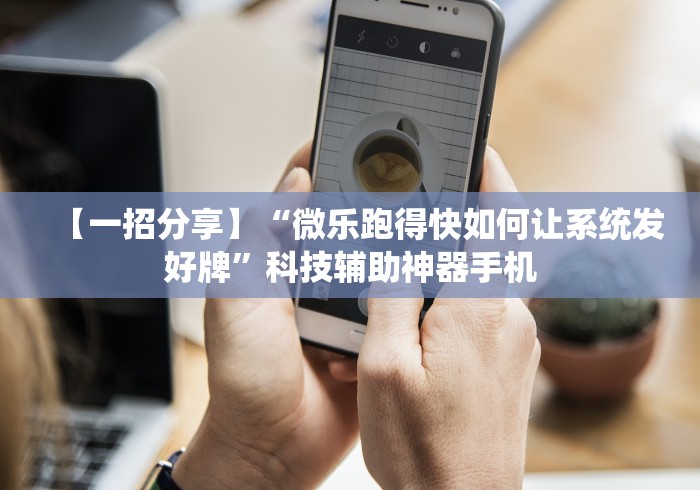 【一招分享】“微乐跑得快如何让系统发好牌”科技辅助神器手机