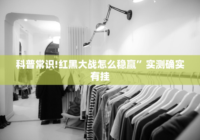 科普常识!红黑大战怎么稳赢”实测确实有挂