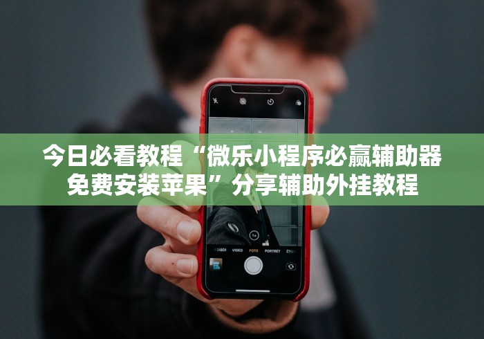今日必看教程“微乐小程序必赢辅助器免费安装苹果”分享辅助外挂教程