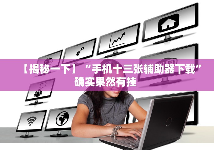 【揭秘一下】“手机十三张辅助器下载”确实果然有挂 