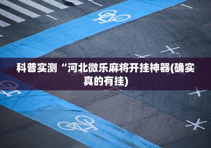 科普实测“河北微乐麻将开挂神器(确实真的有挂)