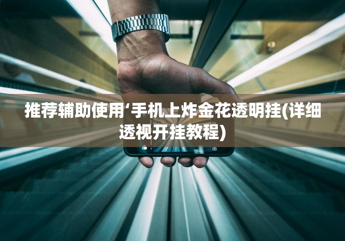 推荐辅助使用‘手机上炸金花透明挂(详细透视开挂教程)