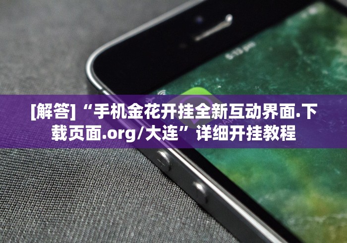 [解答]“手机金花开挂全新互动界面.下载页面.org/大连”详细开挂教程