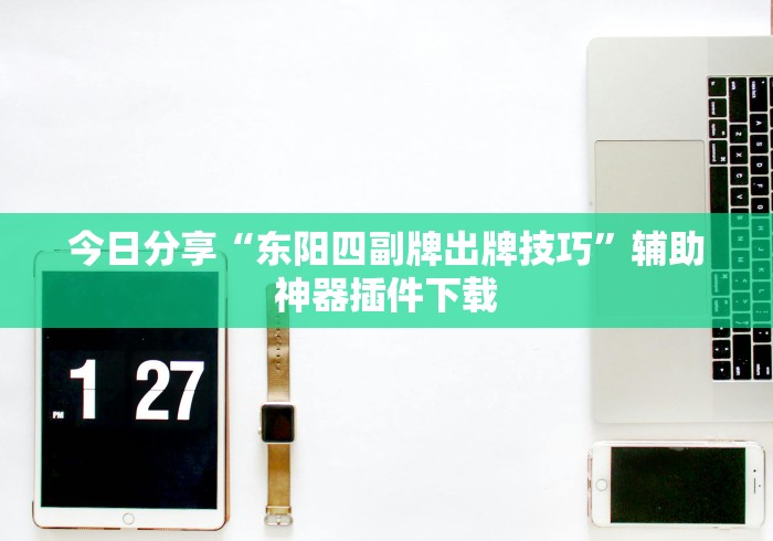 今日分享“东阳四副牌出牌技巧”辅助神器插件下载