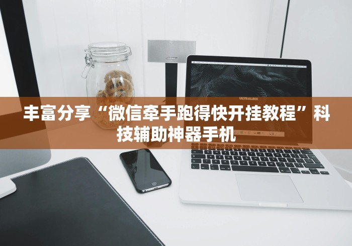 丰富分享“微信牵手跑得快开挂教程”科技辅助神器手机