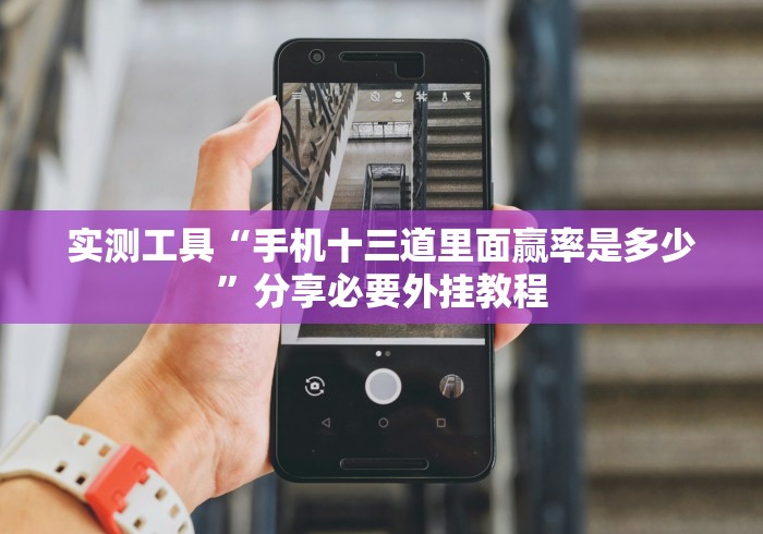 实测工具“手机十三道里面赢率是多少”分享必要外挂教程