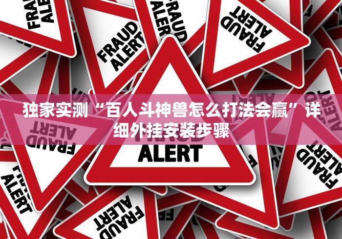 独家实测“百人斗神兽怎么打法会赢”详细外挂安装步骤