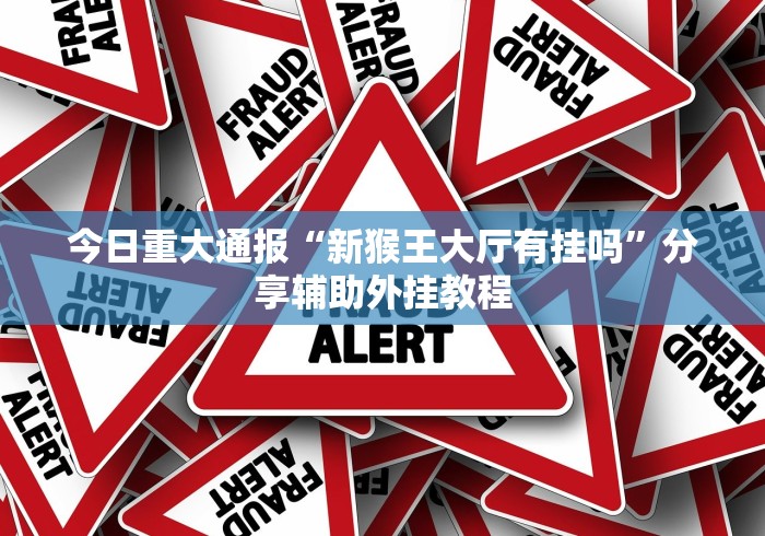 今日重大通报“新猴王大厅有挂吗”分享辅助外挂教程