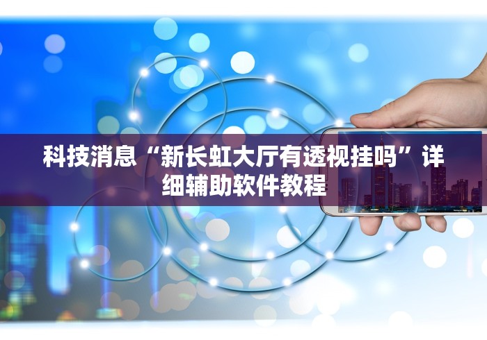 科技消息“新长虹大厅有透视挂吗”详细辅助软件教程