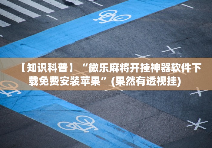 【知识科普】“微乐麻将开挂神器软件下载免费安装苹果”(果然有透视挂) 