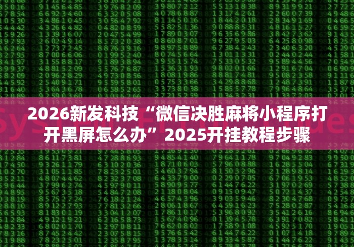 2026新发科技“微信决胜麻将小程序打开黑屏怎么办”2025开挂教程步骤