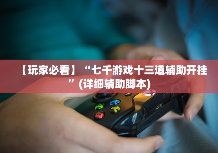 【玩家必看】“七千游戏十三道辅助开挂”(详细辅助脚本)
