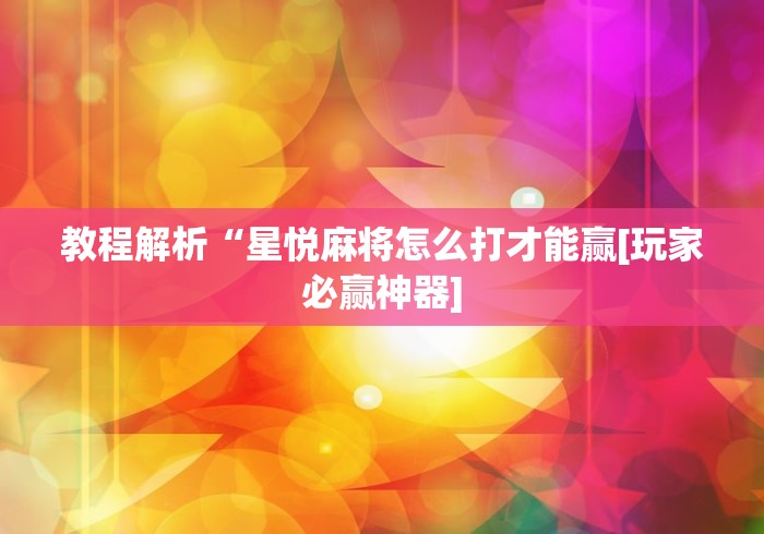 教程解析“星悦麻将怎么打才能赢[玩家必赢神器]