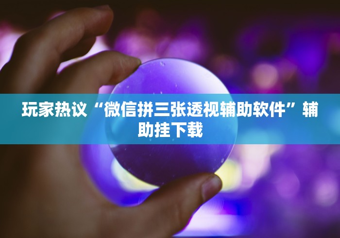 玩家热议“微信拼三张透视辅助软件”辅助挂下载