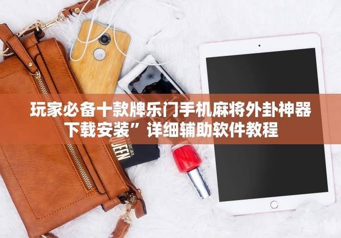玩家必备十款牌乐门手机麻将外卦神器下载安装”详细辅助软件教程
