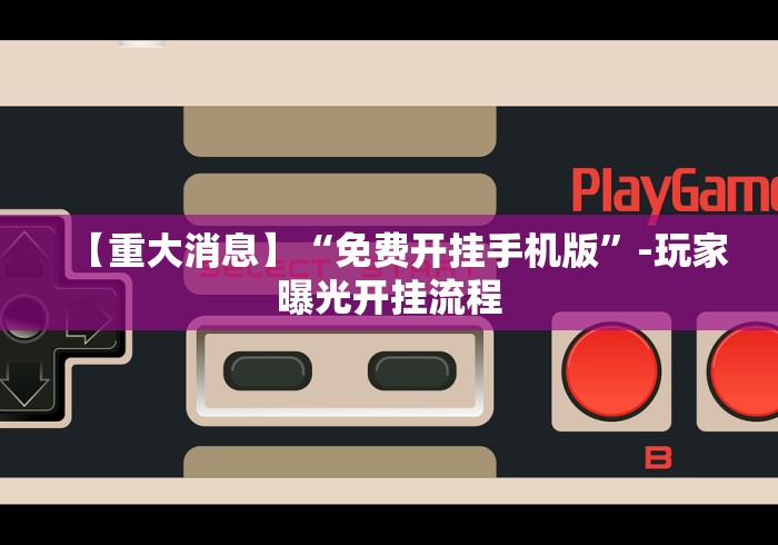 【重大消息】“免费开挂手机版”-玩家曝光开挂流程
