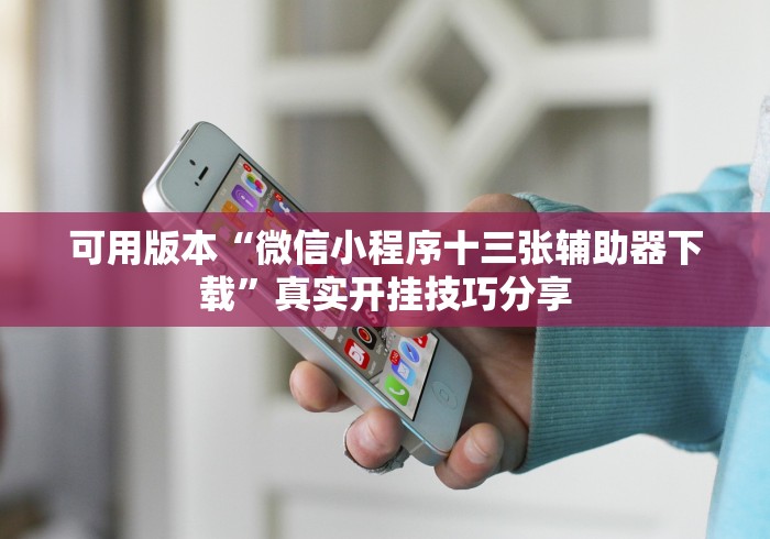 可用版本“微信小程序十三张辅助器下载”真实开挂技巧分享