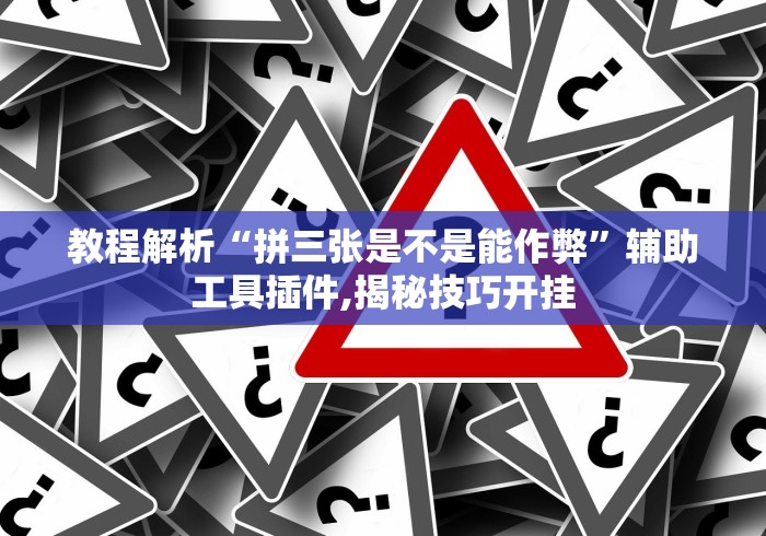 教程解析“拼三张是不是能作弊”辅助工具插件,揭秘技巧开挂