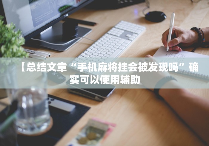 【总结文章“手机麻将挂会被发现吗”确实可以使用辅助