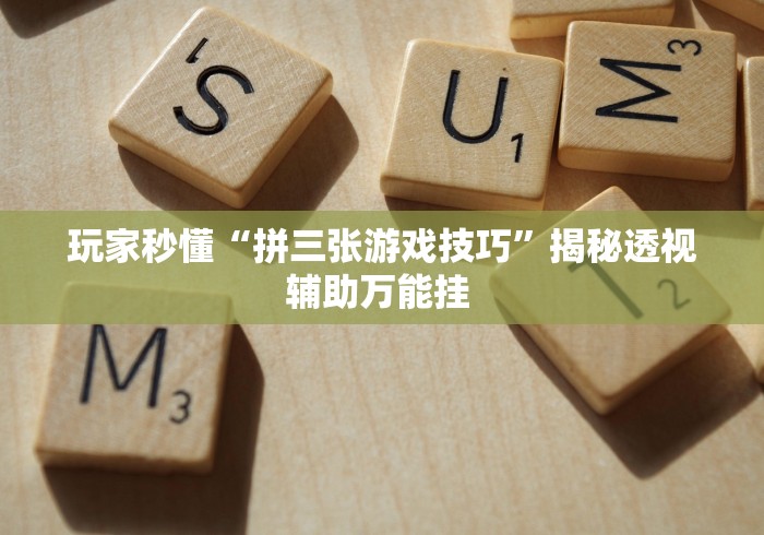 玩家秒懂“拼三张游戏技巧”揭秘透视辅助万能挂 