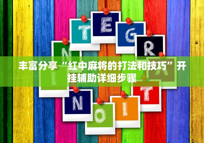 丰富分享“红中麻将的打法和技巧”开挂辅助详细步骤