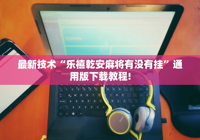最新技术“乐禧乾安麻将有没有挂”通用版下载教程!