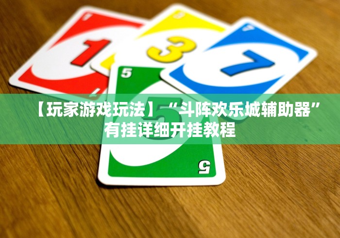 【玩家游戏玩法】“斗阵欢乐城辅助器”有挂详细开挂教程