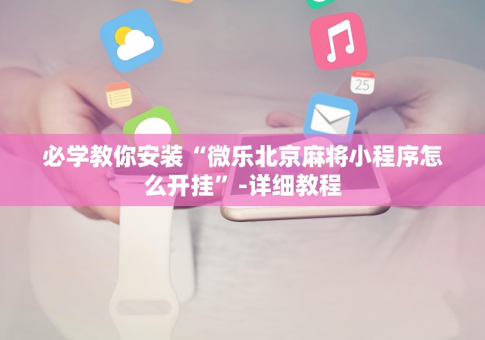 必学教你安装“微乐北京麻将小程序怎么开挂”-详细教程