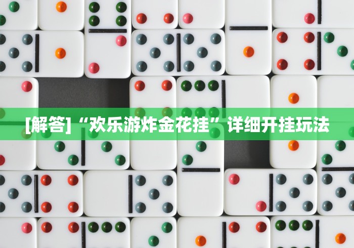 [解答]“欢乐游炸金花挂”详细开挂玩法