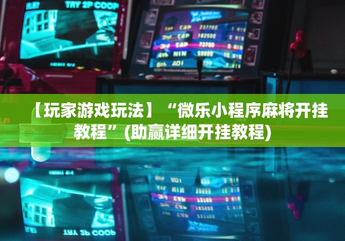 【玩家游戏玩法】“微乐小程序麻将开挂教程”(助赢详细开挂教程)