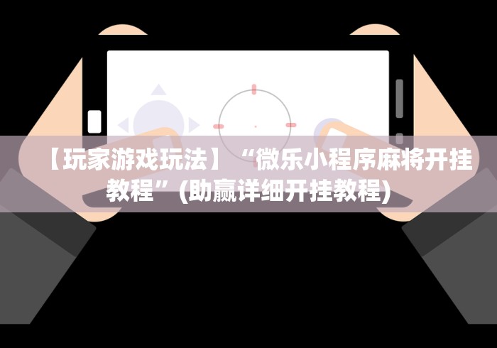 【玩家游戏玩法】“微乐小程序麻将开挂教程”(助赢详细开挂教程)