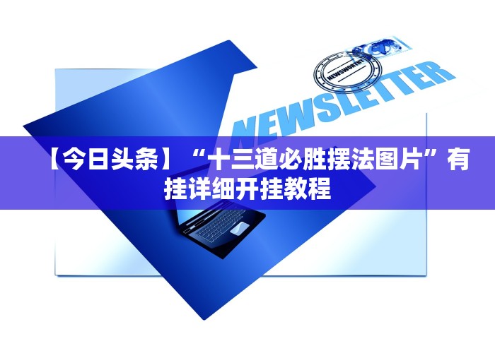 【今日头条】“十三道必胜摆法图片”有挂详细开挂教程