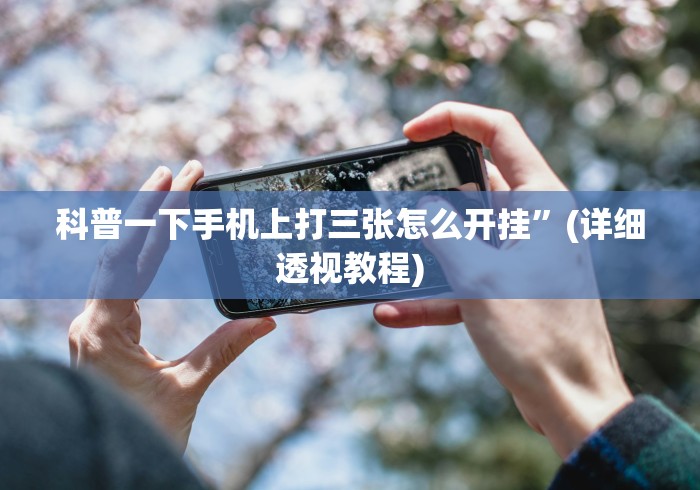 科普一下手机上打三张怎么开挂”(详细透视教程)