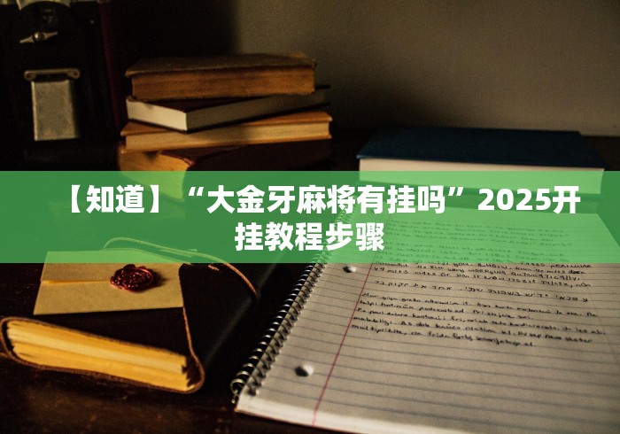 【知道】“大金牙麻将有挂吗”2025开挂教程步骤