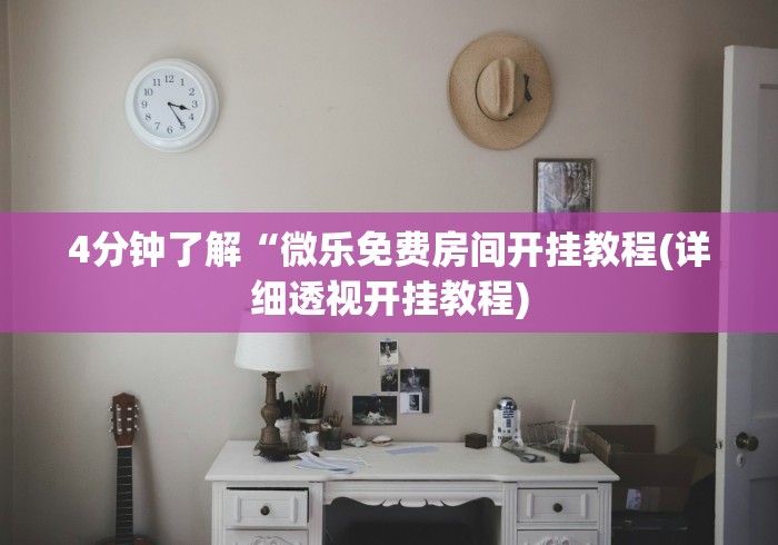 4分钟了解“微乐免费房间开挂教程(详细透视开挂教程)