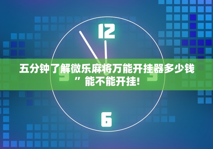 五分钟了解微乐麻将万能开挂器多少钱”能不能开挂!