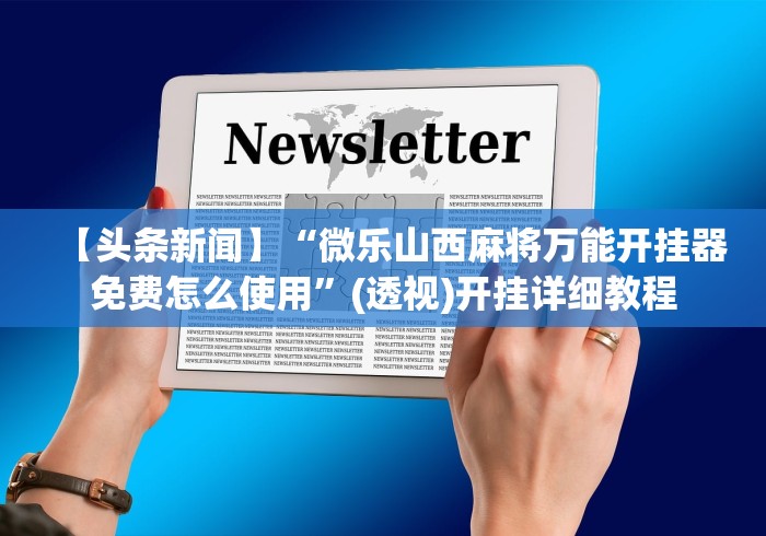 【头条新闻】“微乐山西麻将万能开挂器免费怎么使用”(透视)开挂详细教程