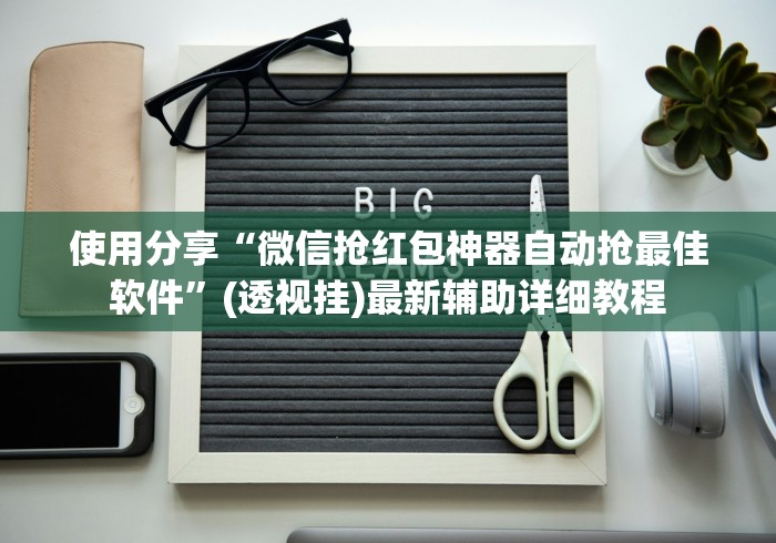 使用分享“微信抢红包神器自动抢最佳软件”(透视挂)最新辅助详细教程