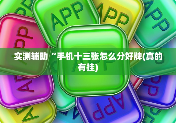 实测辅助“手机十三张怎么分好牌(真的有挂)