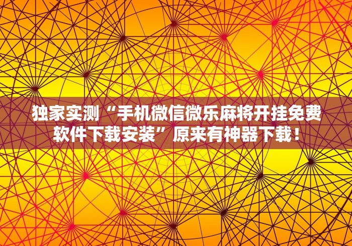 独家实测“手机微信微乐麻将开挂免费软件下载安装	”原来有神器下载！