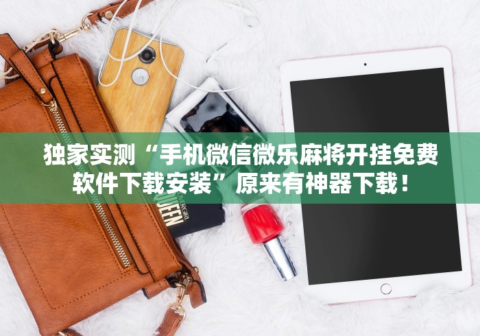 独家实测“手机微信微乐麻将开挂免费软件下载安装”原来有神器下载！