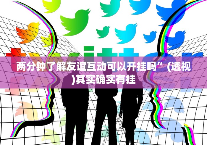 两分钟了解友谊互动可以开挂吗”(透视)其实确实有挂